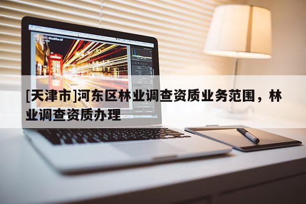 [天津市]河东区林业调查资质业务范围，林业调查资质办理