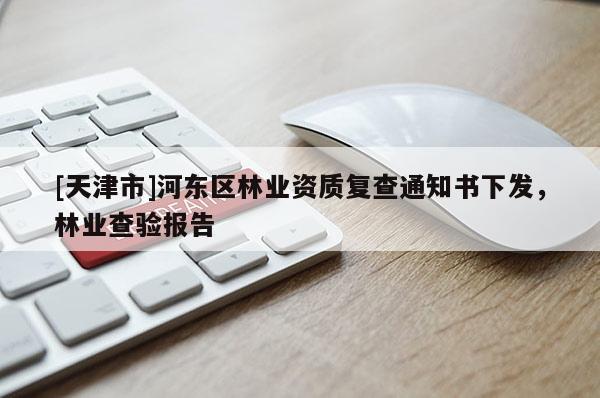 [天津市]河东区林业资质复查通知书下发，林业查验报告