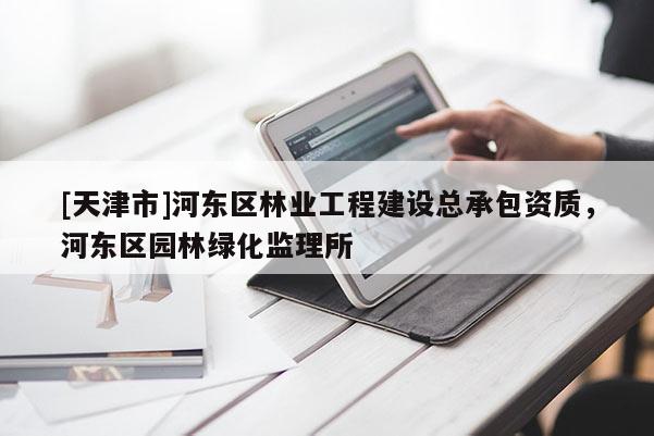 [天津市]河东区林业工程建设总承包资质，河东区园林绿化监理所
